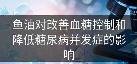 鱼油对改善血糖控制和降低糖尿病并发症的影响